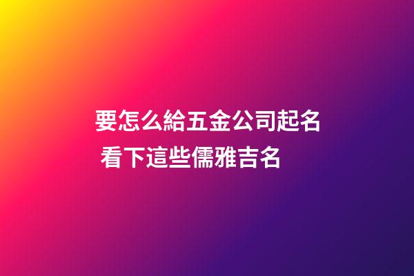 要怎么給五金公司起名 看下這些儒雅吉名-第1張-公司起名-玄機派